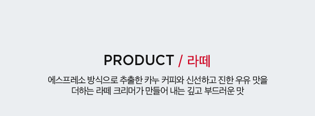 PRODUCT / 라떼 에스프레소 방식으로 추출한 카누 커피와 신선하고 진한 우유 맛을 더하는 라떼 크리머가 만들어 내는 깊고 부드러운 맛